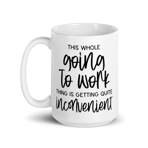 This whole going to work thing is getting quite inconvenient Funny Coffee Mug / Cup - Image 5