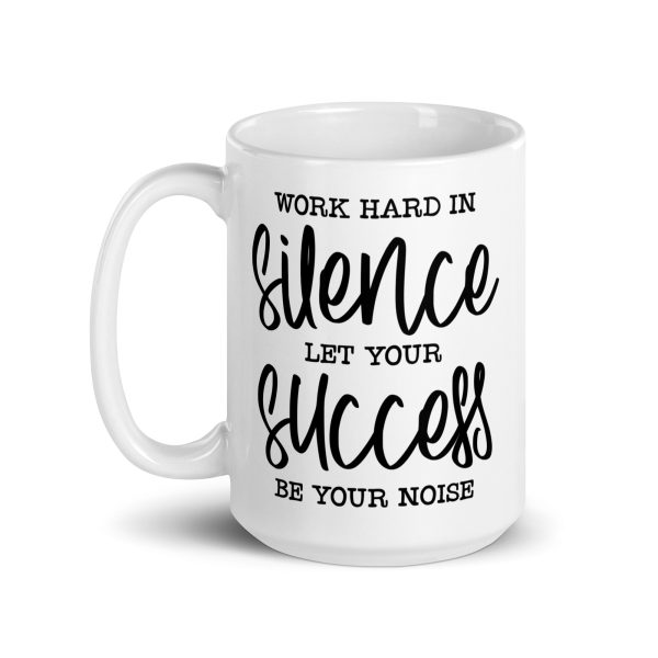 Work hard in silence let your success be your noise Funny Coffee Mug / Cup - Image 5