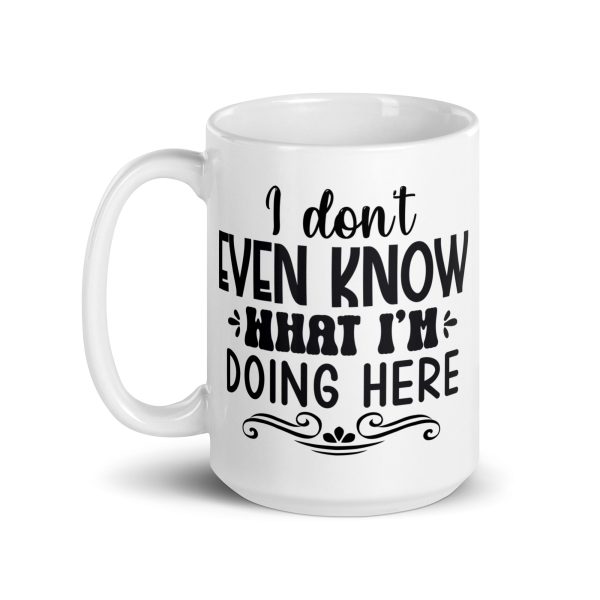 I don't even know what I'm doing here Funny Coffee Mug / Cup - Image 5