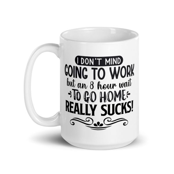 I don't mind going to work but an 8 hour wait to go home really sucks Funny Coffee Mug / Cup - Image 5