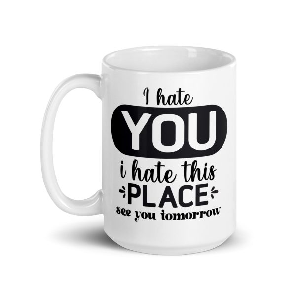 I hate you I hate this place see you tomorrow Funny Coffee Mug / Cup - Image 5