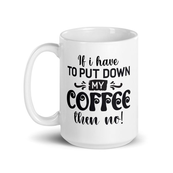 If I have to put down my coffee then no Funny Coffee Mug / Cup - Image 5