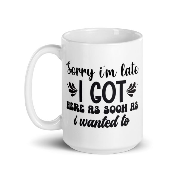 Sorry I'm late I got here as soon as I wanted to Funny Coffee Mug / Cup - Image 5