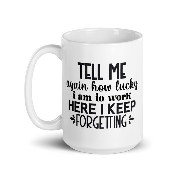 Tell me again how lucky I am to work here I keep forgetting Funny Coffee Mug / Cup - Image 5