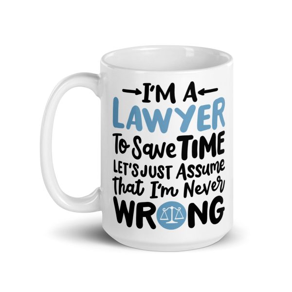 I'm a lawyer to save time let's just assume that I'm never wrong Funny Coffee Mug / Cup - Image 5