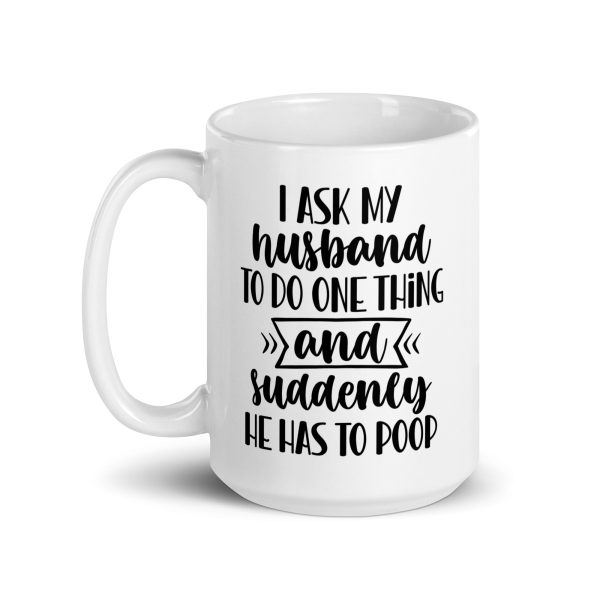 I ask my husband to do one thing and suddenly he has to poop Funny Coffee Mug / Cup - Image 5