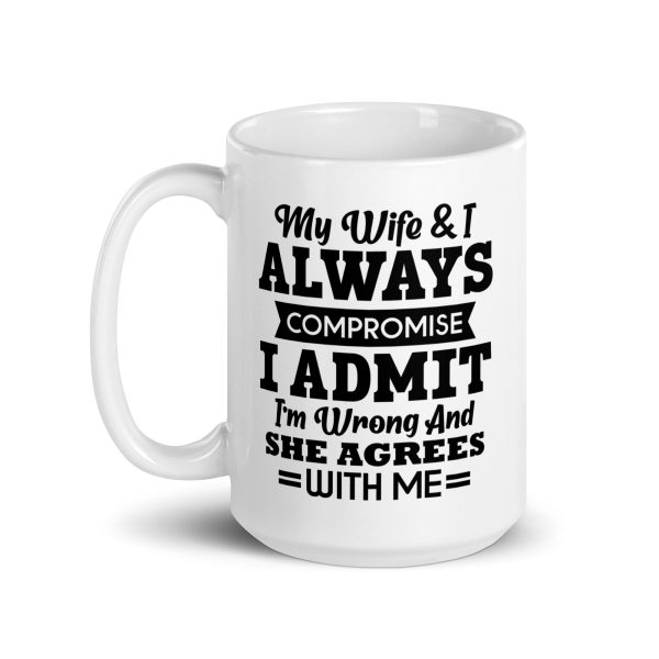 My wife & I always compromise I admit I'm wrong and she agrees with me Funny Coffee Mug / Cup - Image 5