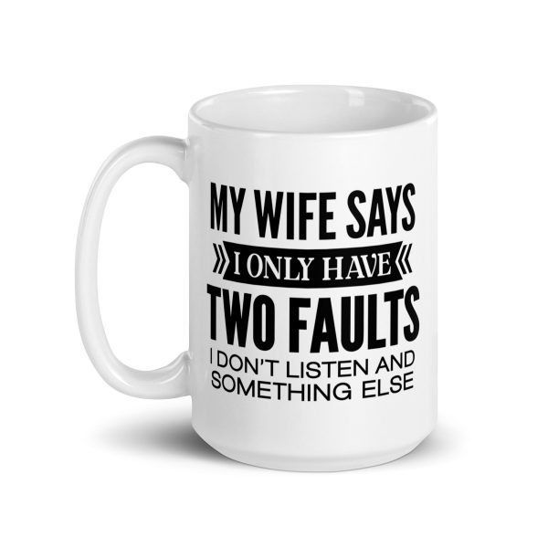 My wife says I only have two faults I don't listen and something else Funny Coffee Mug / Cup - Image 5