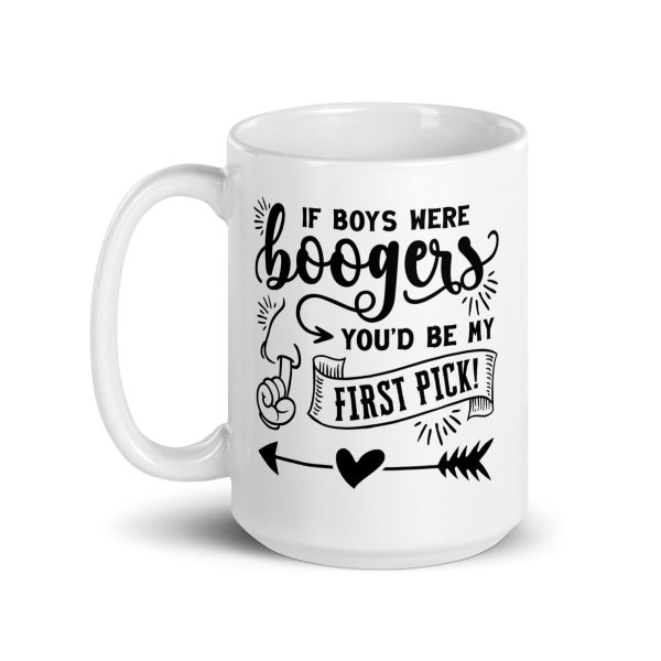 If boys were boogers you'd be my first pick Funny Coffee Mug / Cup - Image 5