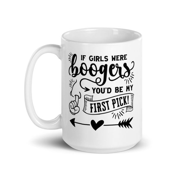 If girls were boogers you'd be my first pick Funny Coffee Mug / Cup - Image 5