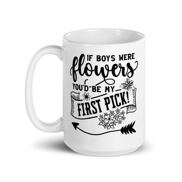 If boys were flowers you'd be my first pick Funny Coffee Mug / Cup - Image 5