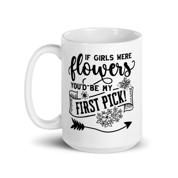 If girls were flowers you'd be my first pick Funny Coffee Mug / Cup - Image 5