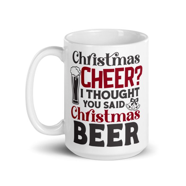 Christmas cheer I thought you said Christmas beer Funny Coffee Mug / Cup - Image 5