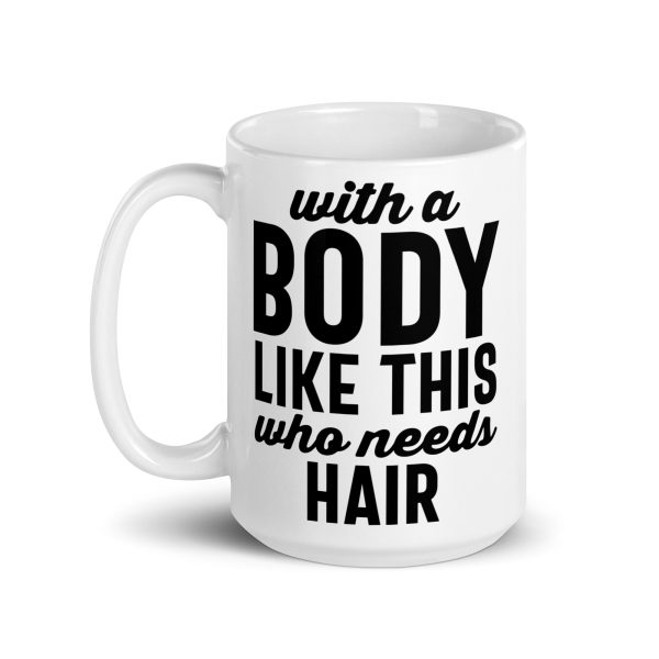 With a body like this who needs hair Funny Coffee Mug / Cup - Image 5