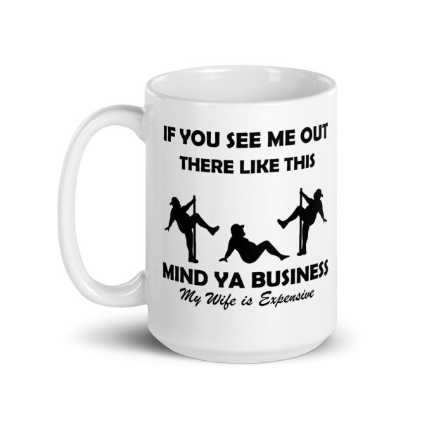 If you see me out there like this mind ya business my wife is expensive Funny Coffee Mug / Cup - Image 5