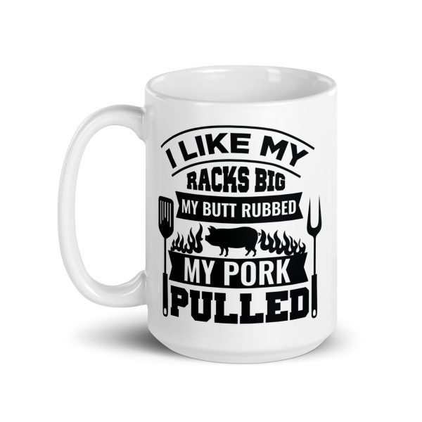 I like my racks big my butt rubbed my pork pulled Funny Coffee Mug / Cup - Image 5