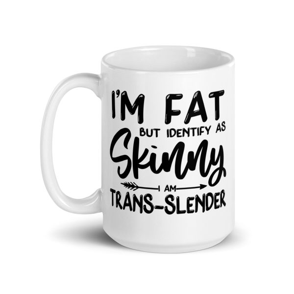 I'm fat but identify as skinny I'm trans-slender Funny Coffee Mug / Cup - Image 5