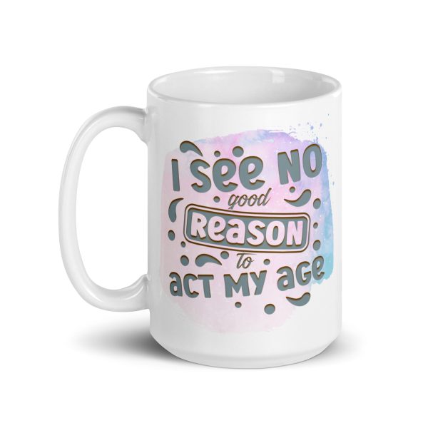 I see no good reason to act my age Funny Coffee Mug / Cup - Image 5