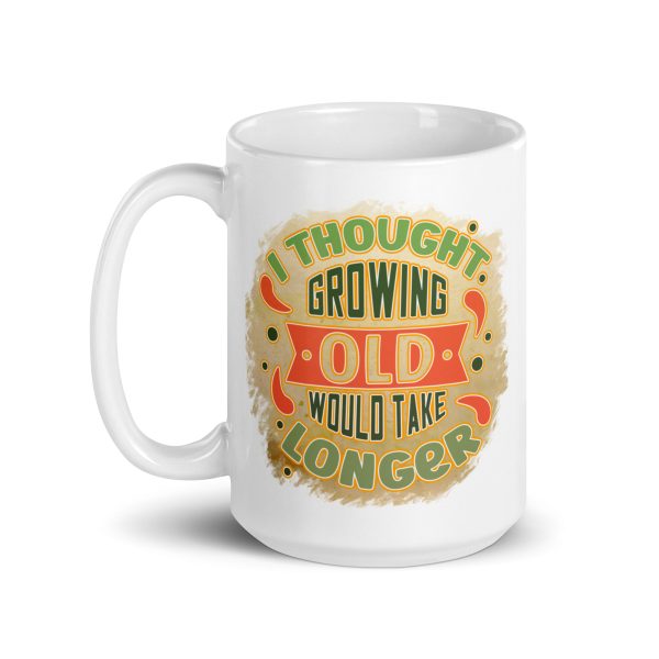 I thought growing old would take longer Funny Coffee Mug / Cup - Image 5