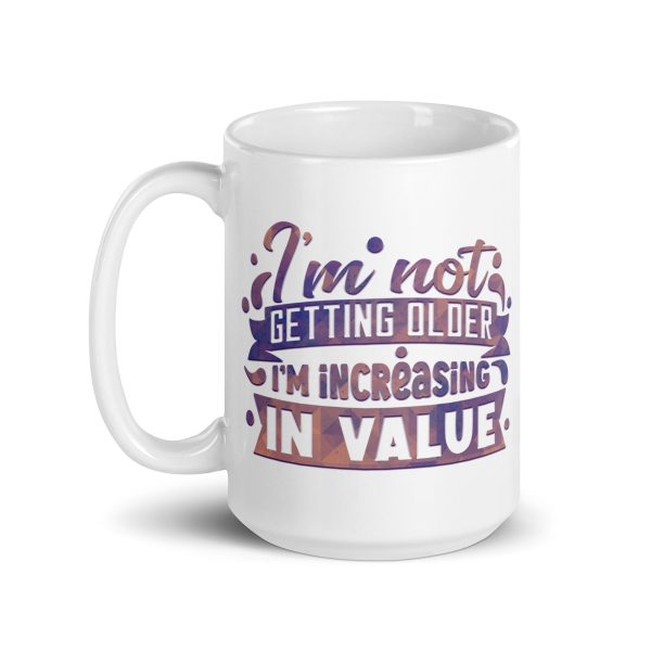 I'm not getting older I'm increasing in value Funny Coffee Mug / Cup - Image 5