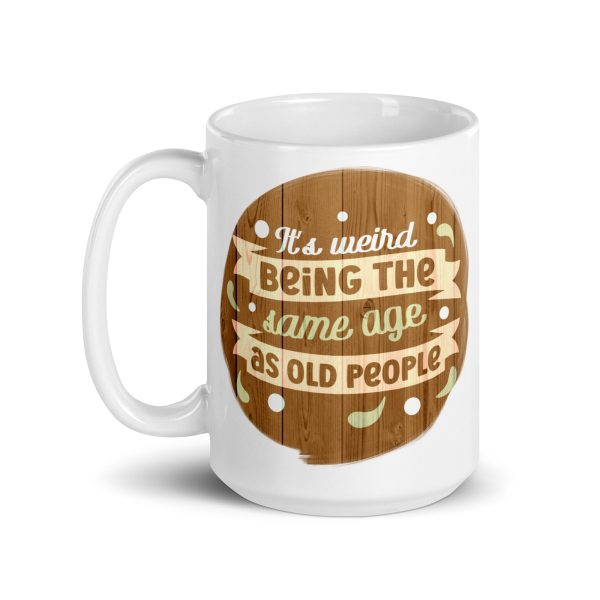 It's weird being the same age as old people Funny Coffee Mug / Cup - Image 5