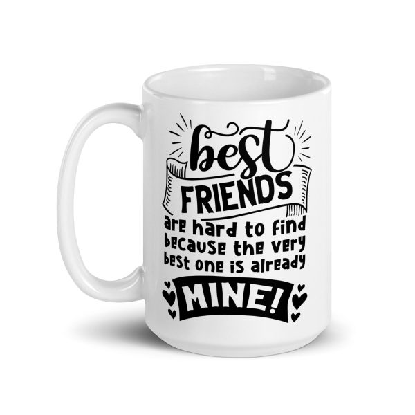 Best friends are hard to find because the very best one is already mine Funny Coffee Mug / Cup - Image 5