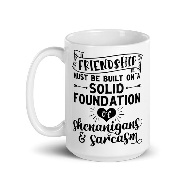 Friendship must be built on a solid foundation of shenanigans & sarcasm Funny Coffee Mug / Cup - Image 5