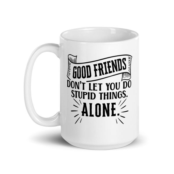 Good friends don't let you do stupid things alone Funny Coffee Mug / Cup - Image 5