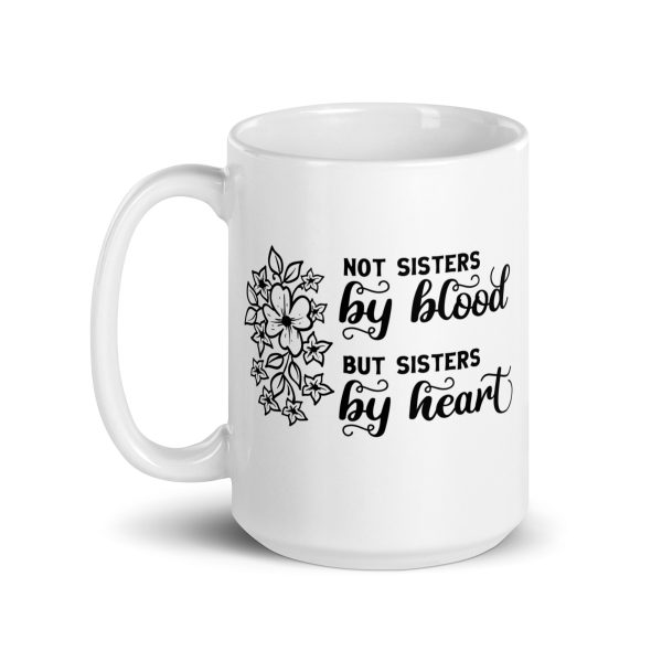 Not sisters by blood but sisters by heart Funny Coffee Mug / Cup - Image 5