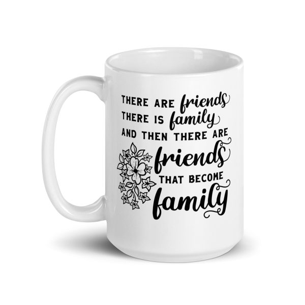 There are friends there is family and then there are friends that become family Funny Coffee Mug / Cup - Image 5