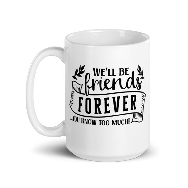 We'll be friends forever you know too much Funny Coffee Mug / Cup - Image 5