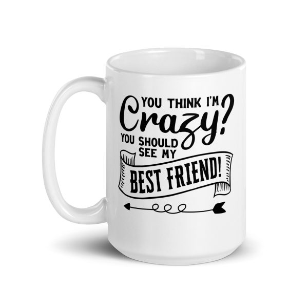 You think I'm crazy you should see my best friend Funny Coffee Mug / Cup - Image 5