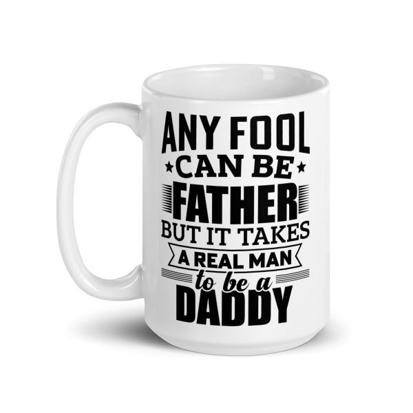 Any fool can be father but it takes a real man to be a daddy Funny Coffee Mug / Cup - Image 5