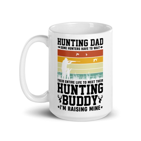 Hunting dad some hunters have to wait their entire life to meet their hunting buddy I'm raising mine Funny Coffee Mug / Cup - Image 5