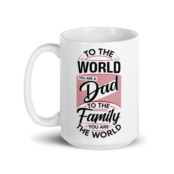 To the world you are a dad to the family you are the world Funny Coffee Mug / Cup - Image 5