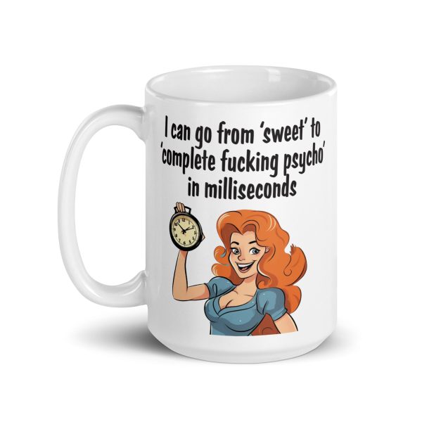 I can go from sweet to complete fucking psycho in milliseconds funny coffee mug / cup - Image 6