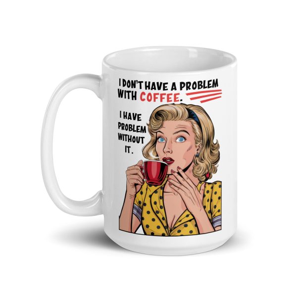 I don't have a problem with coffee I have problem without it funny coffee mug / cup - Image 5