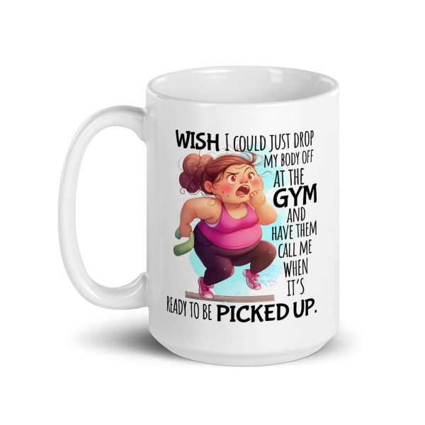 Wish I could just drop my body off at the gym and have them call me when it's ready to be picked up funny coffee mug / cup - Image 5