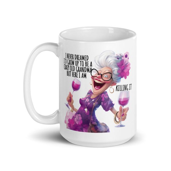 I never dreamed I'd grow up to be a crazy old grandma but here I am killing it funny coffee mug / cup - Image 5