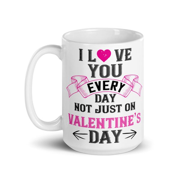 I love you every day not just on valentine's day funny coffee mug / cup - Image 5