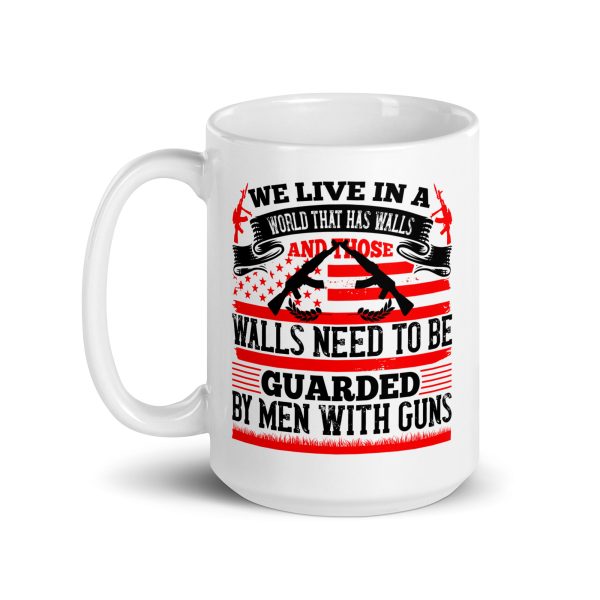 We live in a world that has walls and those walls need to be guarded by men with guns funny coffee mug / cup - Image 5