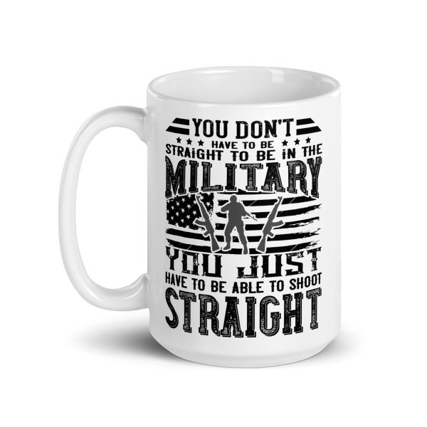 You don't have to be straight to be in the military you just have to be able to shoot straight funny coffee mug / cup - Image 5