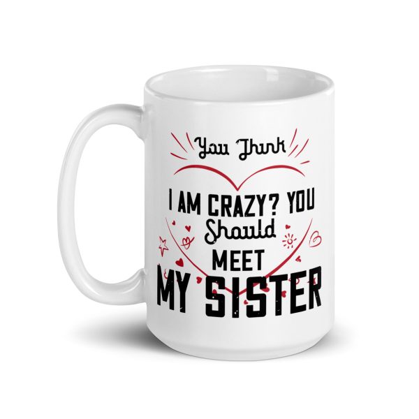 You think I'm crazy? You should meet my sister funny coffee mug / cup - Image 5