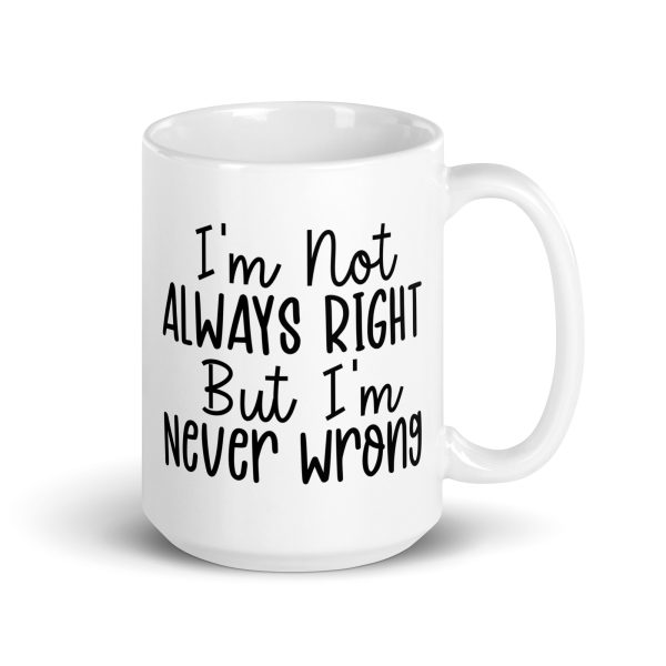 I'm Not Always Right But I'm Never Wrong Funny Coffee Mug / Cup - Image 5