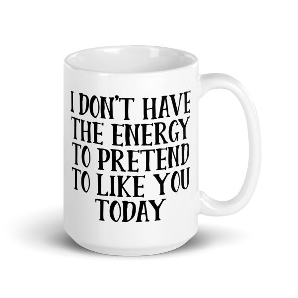 I Don't Have The Energy To Pretend To Like You Today Funny Coffee Mug / Cup - Image 5