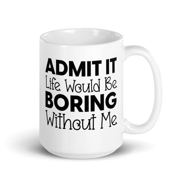 Admit It Life Would Be Boring Without Me Funny Coffee Mug / Cup - Image 5