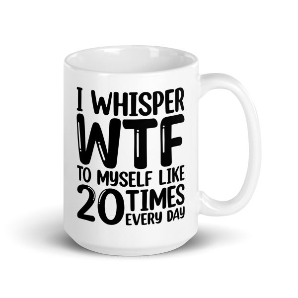 I Whisper WTF To Myself Every Day Funny Coffee Mug / Cup - Image 5