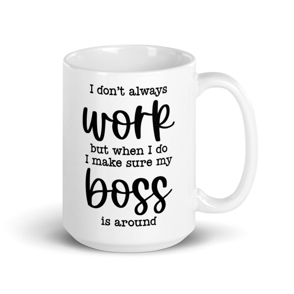 I don't always work, but when I do I make sure my boss is around Funny Coffee Mug / Cup - Image 5