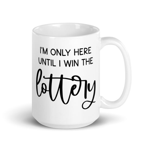 I'm only here until I win the lottery Funny Coffee Mug / Cup - Image 5