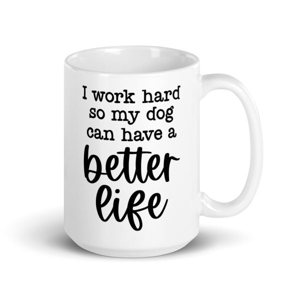 I work hard so my dog can have a better life Funny Coffee Mug / Cup - Image 5